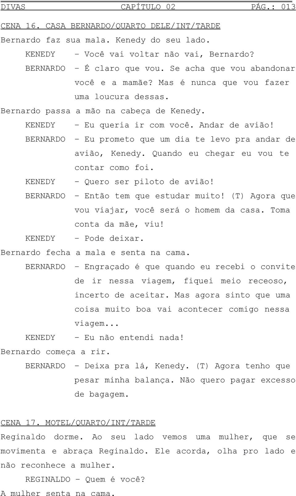 BERNARDO Eu prometo que um dia te levo pra andar de KENEDY avião, Kenedy. Quando eu chegar eu vou te contar como foi. Quero ser piloto de avião! BERNARDO Então tem que estudar muito!