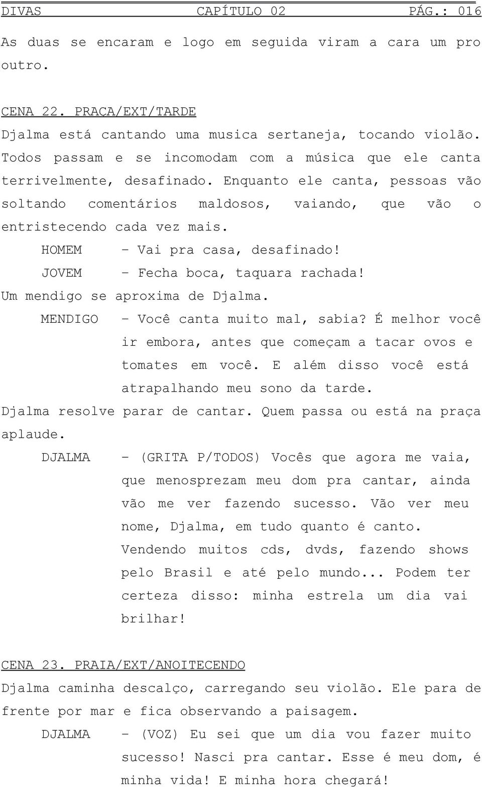 HOMEM Vai pra casa, desafinado! JOVEM Fecha boca, taquara rachada! Um mendigo se aproxima de Djalma. MENDIGO Você canta muito mal, sabia?