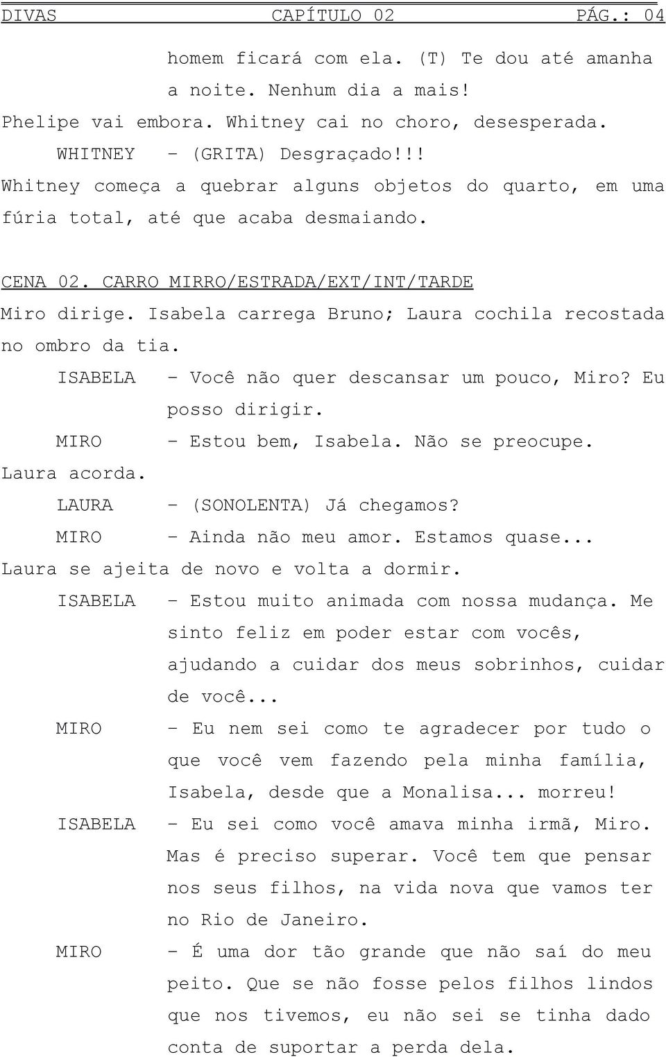 Isabela carrega Bruno; Laura cochila recostada no ombro da tia. ISABELA Você não quer descansar um pouco, Miro? Eu posso dirigir. Estou bem, Isabela. Não se preocupe. Laura acorda.