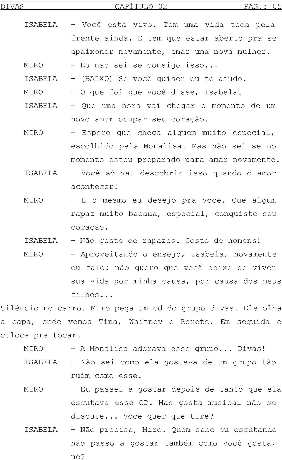 Espero que chega alguém muito especial, escolhido pela Monalisa. Mas não sei se no momento estou preparado para amar novamente. Você só vai descobrir isso quando o amor acontecer!