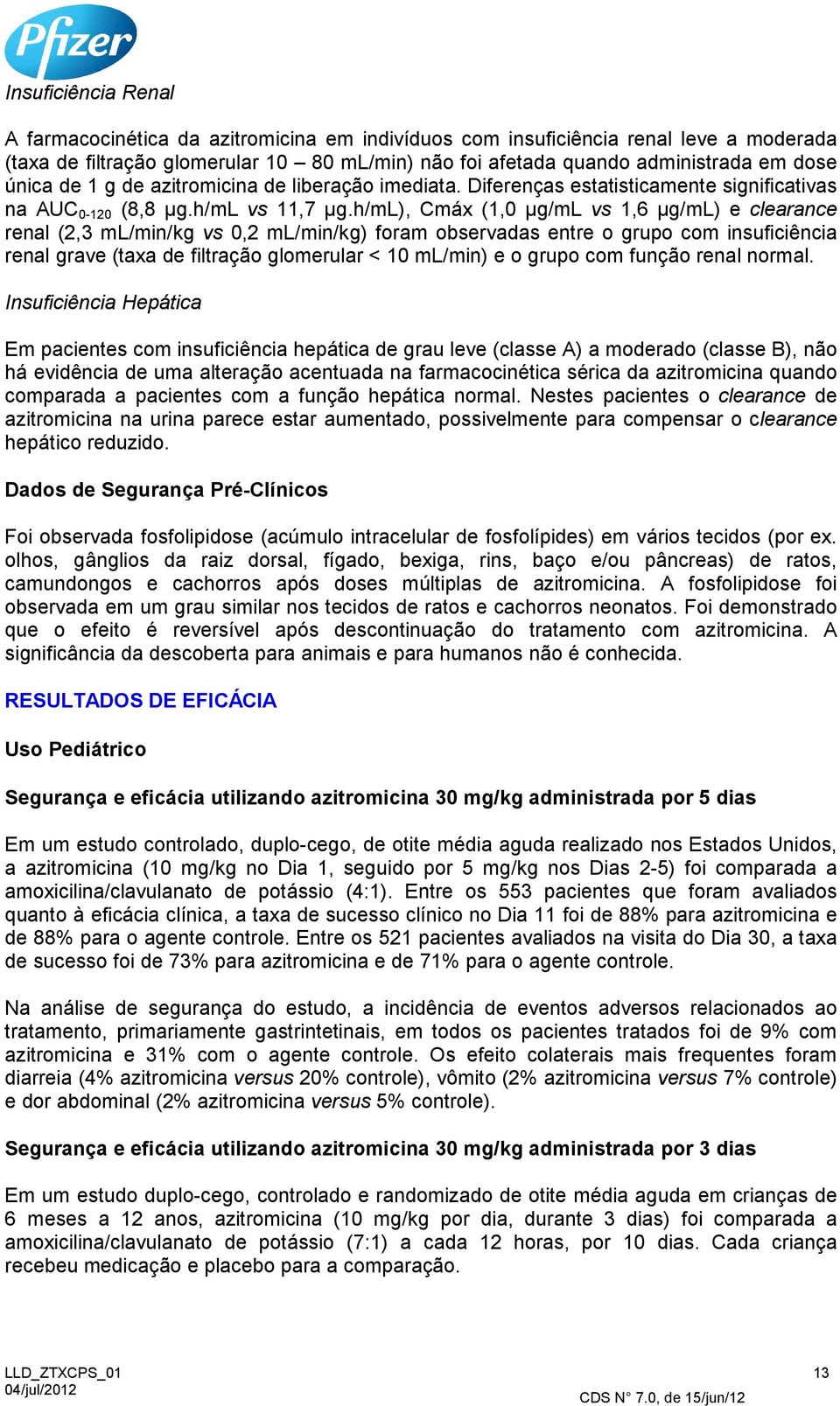 h/ml), Cmáx (1,0 µg/ml vs 1,6 µg/ml) e clearance renal (2,3 ml/min/kg vs 0,2 ml/min/kg) foram observadas entre o grupo com insuficiência renal grave (taxa de filtração glomerular < 10 ml/min) e o