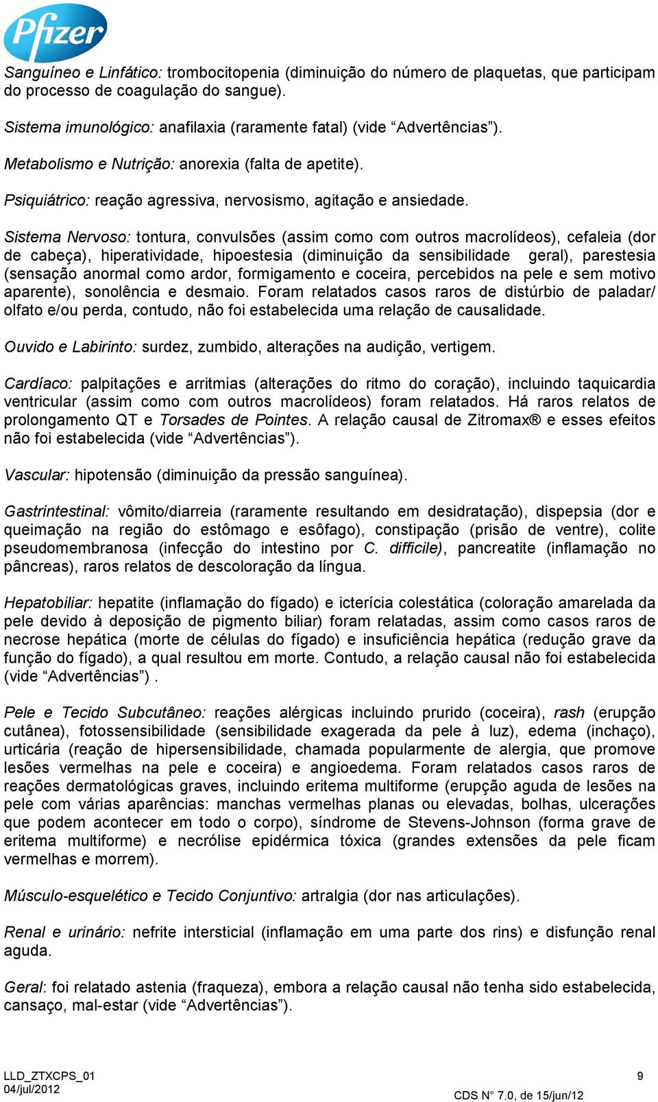 Sistema Nervoso: tontura, convulsões (assim como com outros macrolídeos), cefaleia (dor de cabeça), hiperatividade, hipoestesia (diminuição da sensibilidade geral), parestesia (sensação anormal como