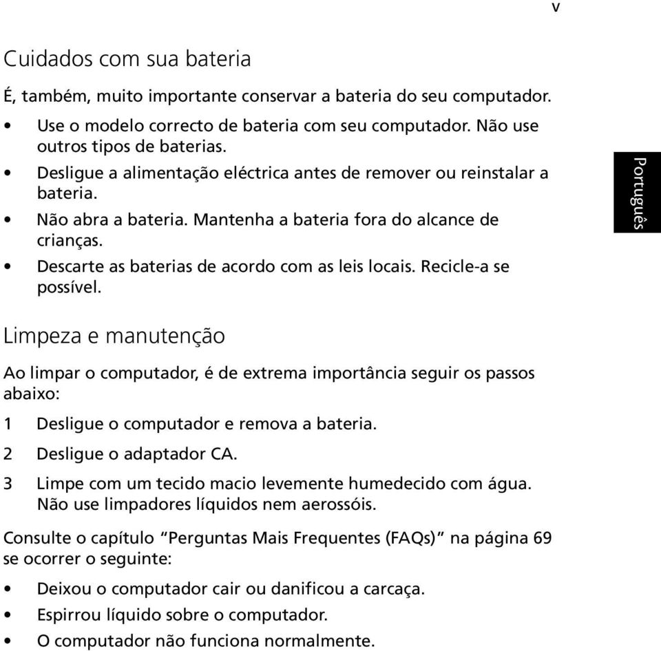 Recicle-a se possível. English Limpeza e manutenção Ao limpar o computador, é de extrema importância seguir os passos abaixo: 1 Desligue o computador e remova a bateria. 2 Desligue o adaptador CA.