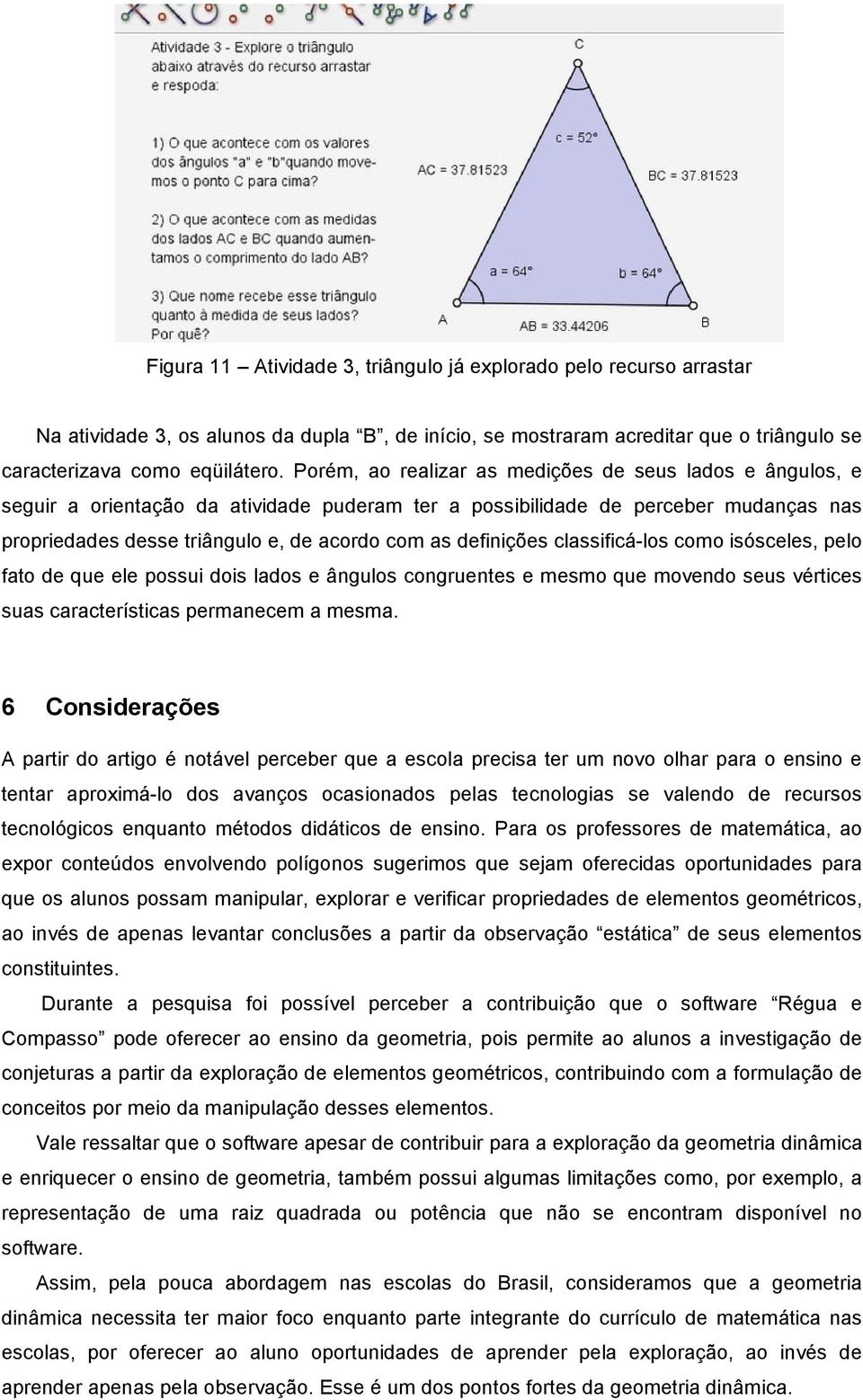 definições classificá-los como isósceles, pelo fato de que ele possui dois lados e ângulos congruentes e mesmo que movendo seus vértices suas características permanecem a mesma.