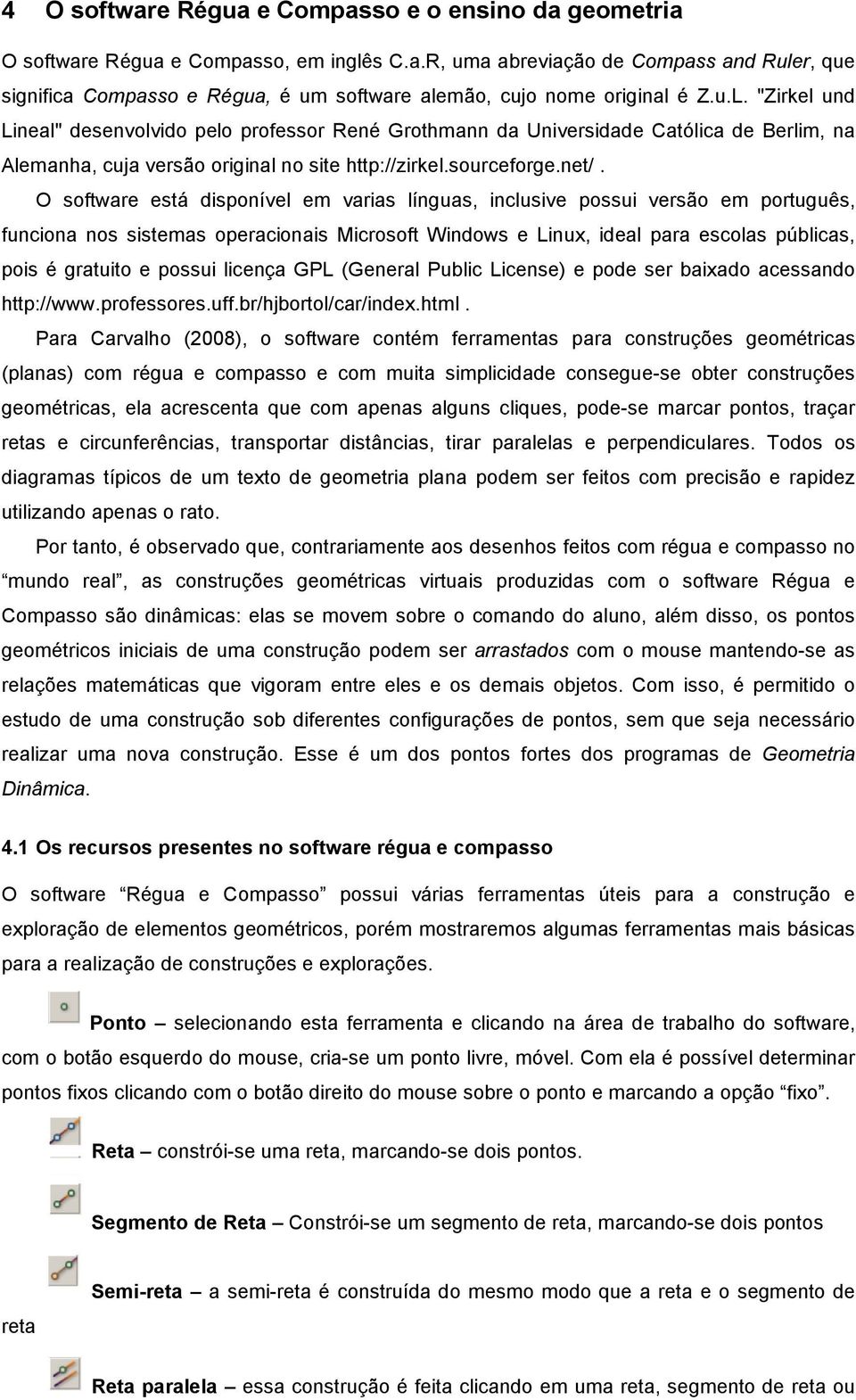 O software está disponível em varias línguas, inclusive possui versão em português, funciona nos sistemas operacionais Microsoft Windows e Linux, ideal para escolas públicas, pois é gratuito e possui