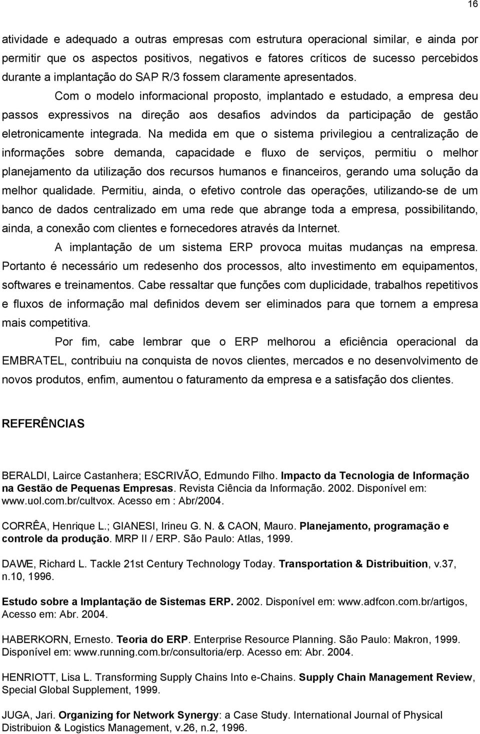 Com o modelo informacional proposto, implantado e estudado, a empresa deu passos expressivos na direção aos desafios advindos da participação de gestão eletronicamente integrada.