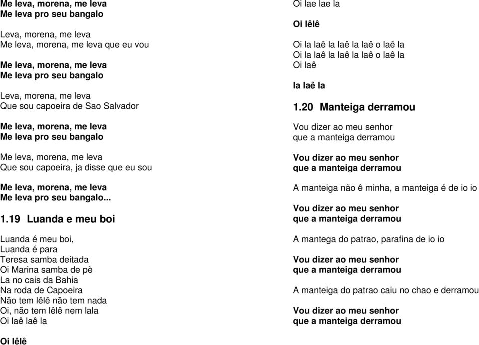 19 Luanda e meu boi Luanda é meu boi, Luanda é para Teresa samba deitada Oi Marina samba de pè La no cais da Bahia Na roda de Capoeira Não tem lêlê não tem nada Oi, não tem lêlê nem lala Oi laê laê