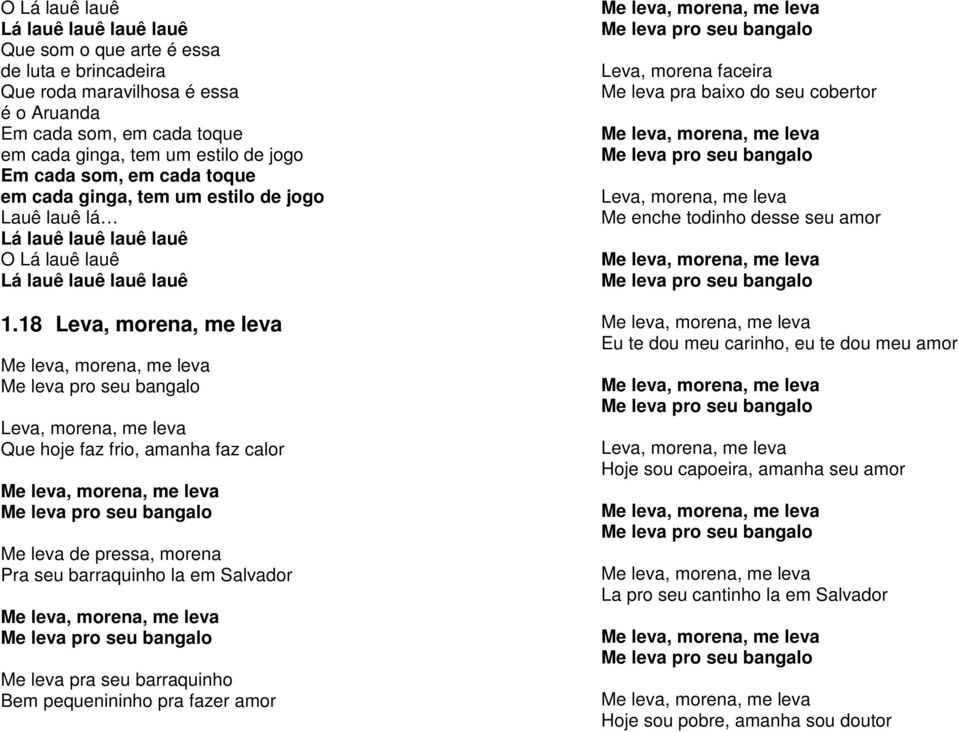 18 Leva, morena, me leva Me leva, morena, me leva Me leva pro seu bangalo Leva, morena, me leva Que hoje faz frio, amanha faz calor Me leva, morena, me leva Me leva pro seu bangalo Me leva de pressa,