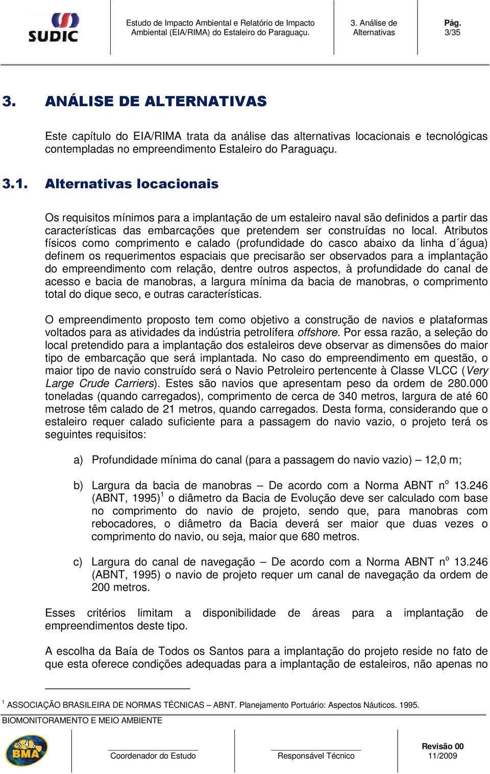 Atributos físicos como comprimento e calado (profundidade do casco abaixo da linha d água) definem os requerimentos espaciais que precisarão ser observados para a implantação do empreendimento com