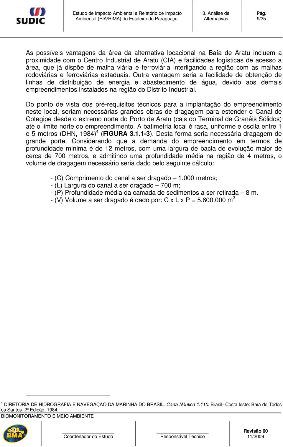 Outra vantagem seria a facilidade de obtenção de linhas de distribuição de energia e abastecimento de água, devido aos demais empreendimentos instalados na região do Distrito Industrial.