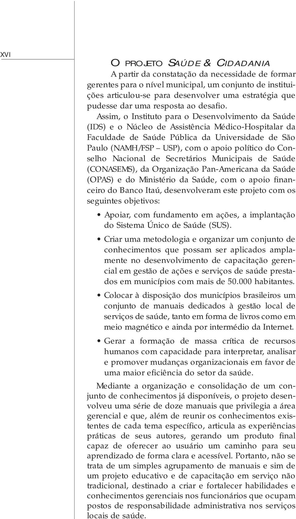 Assim, o Instituto para o Desenvolvimento da Saúde (IDS) e o Núcleo de Assistência Médico-Hospitalar da Faculdade de Saúde Pública da Universidade de São Paulo (NAMH/FSP USP), com o apoio político do