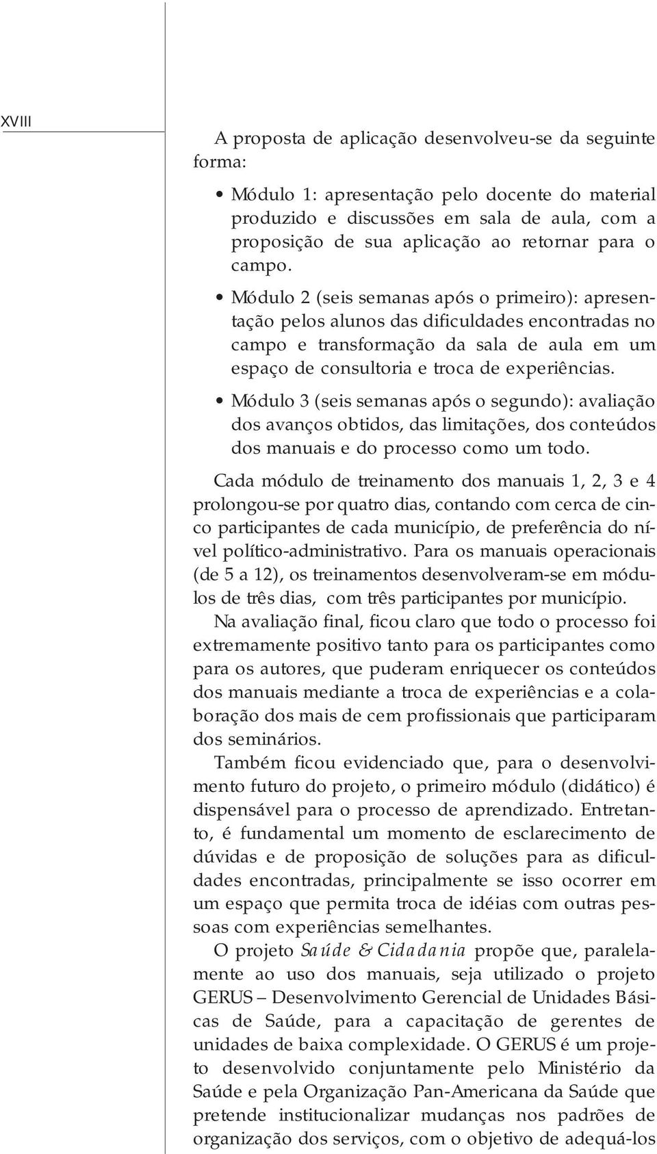 Módulo 2 (seis semanas após o primeiro): apresentação pelos alunos das dificuldades encontradas no campo e transformação da sala de aula em um espaço de consultoria e troca de experiências.