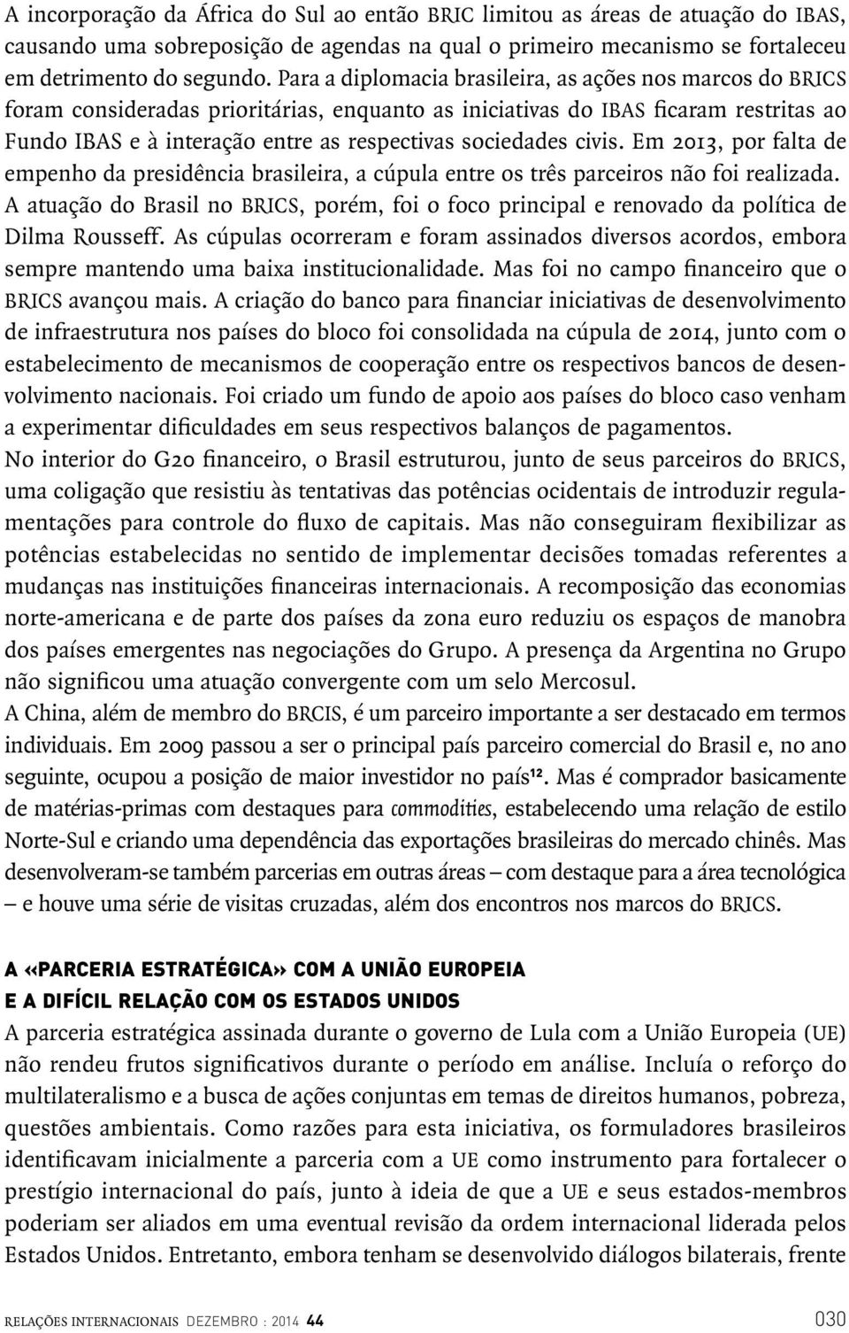 sociedades civis. Em 2013, por falta de empenho da presidência brasileira, a cúpula entre os três parceiros não foi realizada.