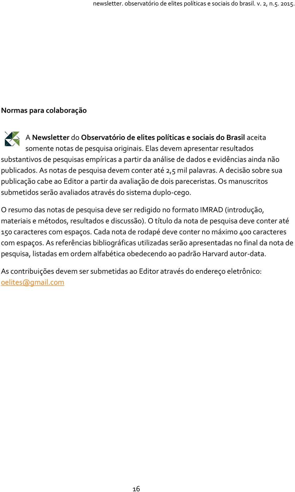 A decisão sobre sua publicação cabe ao Editor a partir da avaliação de dois pareceristas. Os manuscritos submetidos serão avaliados através do sistema duplo-cego.