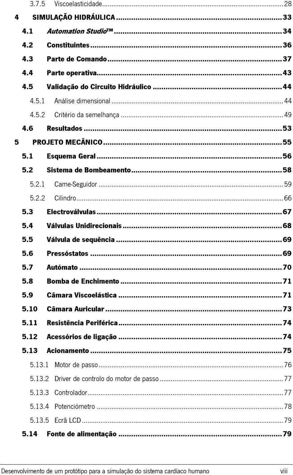 2 Sistema de Bombeamento... 58 5.2.1 Came-Seguidor... 59 5.2.2 Cilindro... 66 5.3 Electroválvulas... 67 5.4 Válvulas Unidirecionais... 68 5.5 Válvula de sequência... 69 5.6 Pressóstatos... 69 5.7 Autómato.