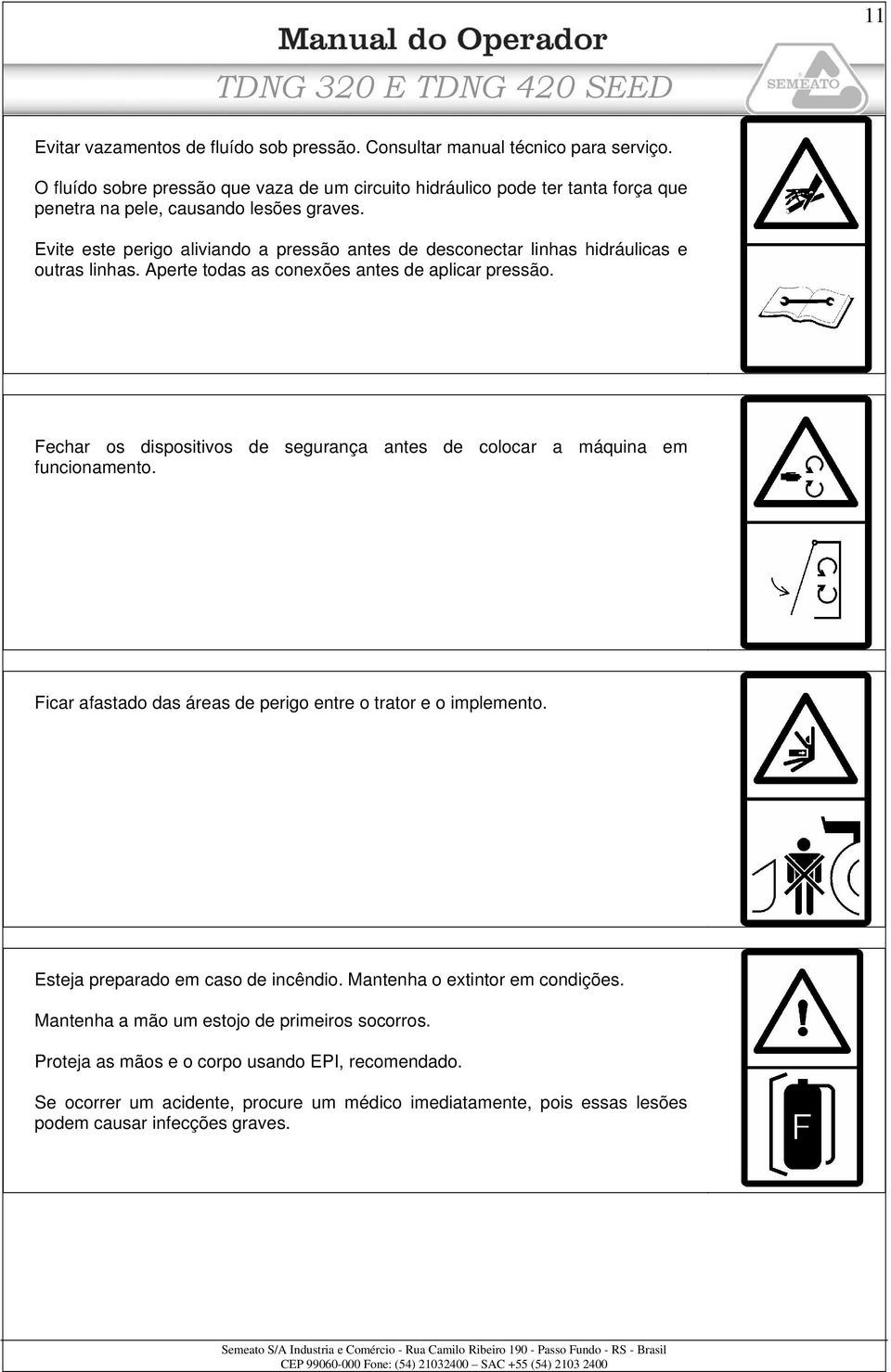 Evite este perigo aliviando a pressão antes de desconectar linhas hidráulicas e outras linhas. Aperte todas as conexões antes de aplicar pressão.