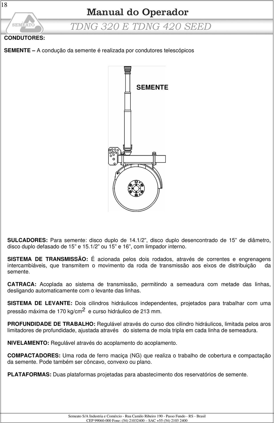 SISTEMA DE TRANSMISSÃO: É acionada pelos dois rodados, através de correntes e engrenagens intercambiáveis, que transmitem o movimento da roda de transmissão aos eixos de distribuição da semente.