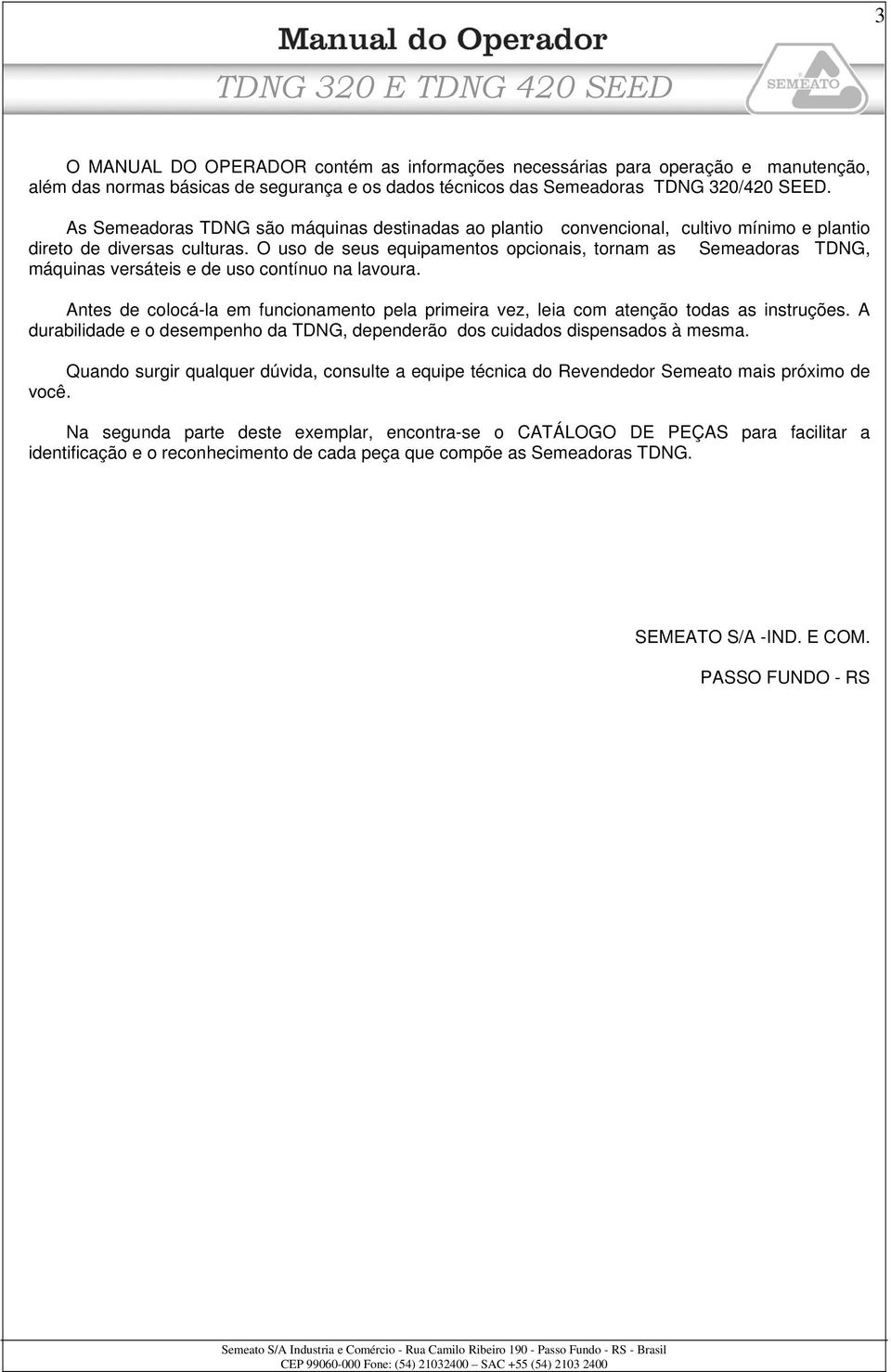 O uso de seus equipamentos opcionais, tornam as Semeadoras TDNG, máquinas versáteis e de uso contínuo na lavoura.