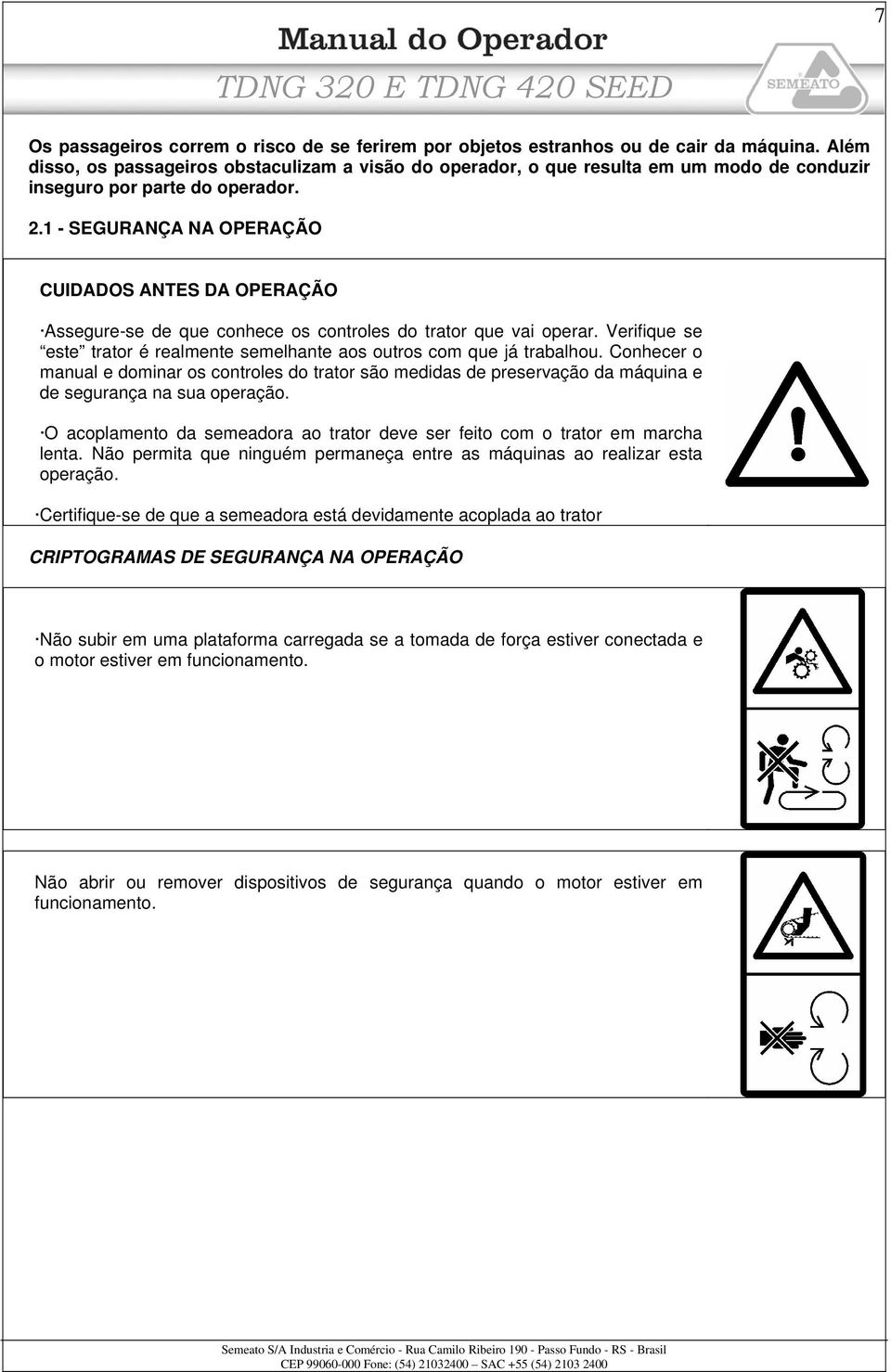 1 - SEGURANÇA NA OPERAÇÃO CUIDADOS ANTES DA OPERAÇÃO Assegure-se de que conhece os controles do trator que vai operar. Verifique se este trator é realmente semelhante aos outros com que já trabalhou.