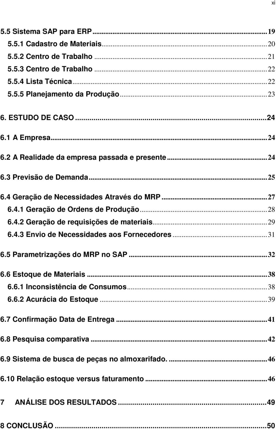 ..28 6.4.2 Geração de requisições de materiais...29 6.4.3 Envio de Necessidades aos Fornecedores...31 6.5 Parametrizações do MRP no SAP...32 6.6 Estoque de Materiais...38 6.6.1 Inconsistência de Consumos.