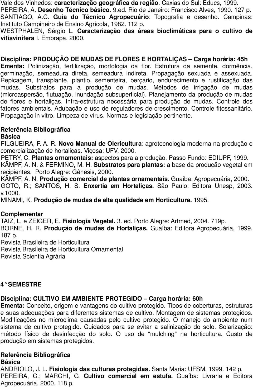 Disciplina: PRODUÇÃO DE MUDAS DE FLORES E HORTALIÇAS Carga horária: 45h Ementa: Polinização, fertilização, morfologia da flor.