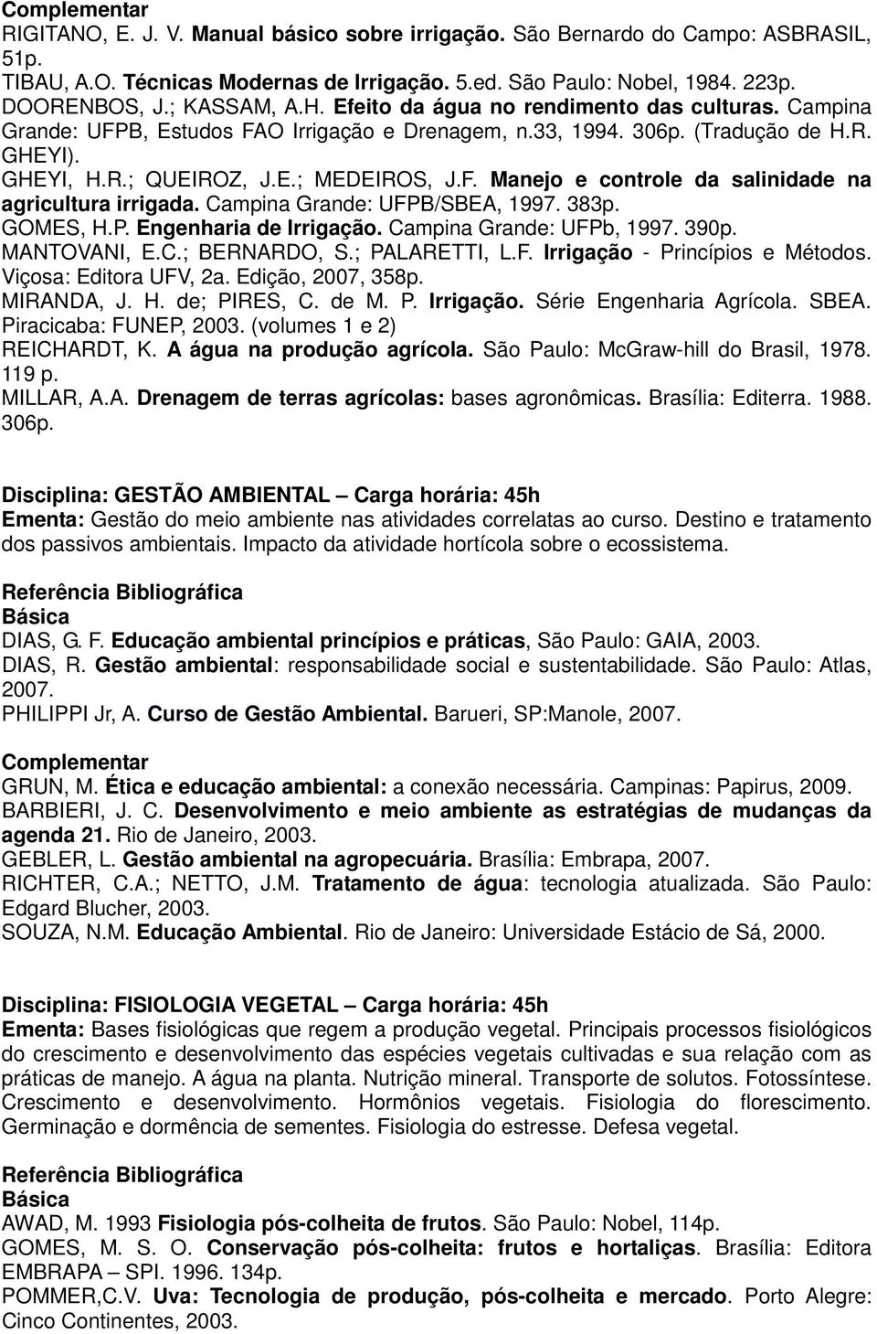 Campina Grande: UFPB/SBEA, 1997. 383p. GOMES, H.P. Engenharia de Irrigação. Campina Grande: UFPb, 1997. 390p. MANTOVANI, E.C.; BERNARDO, S.; PALARETTI, L.F. Irrigação - Princípios e Métodos.