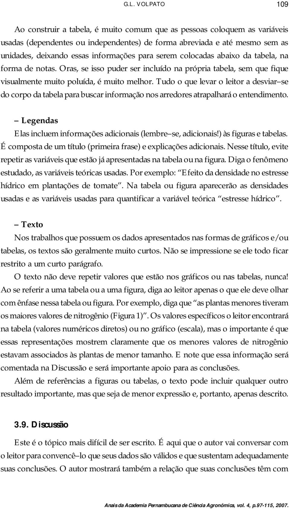 Tudo o que levar o leitor a desviar se do corpo da tabela para buscar informação nos arredores atrapalhará o entendimento. Legendas Elas incluem informações adicionais (lembre se, adicionais!