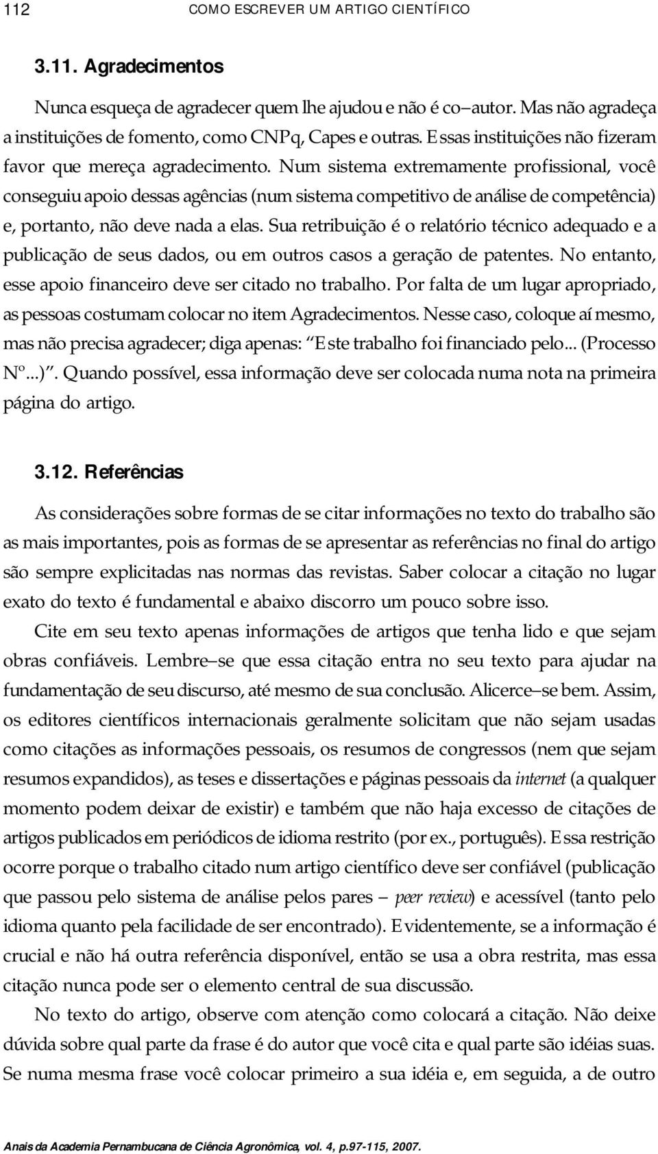 Num sistema extremamente profissional, você conseguiu apoio dessas agências (num sistema competitivo de análise de competência) e, portanto, não deve nada a elas.