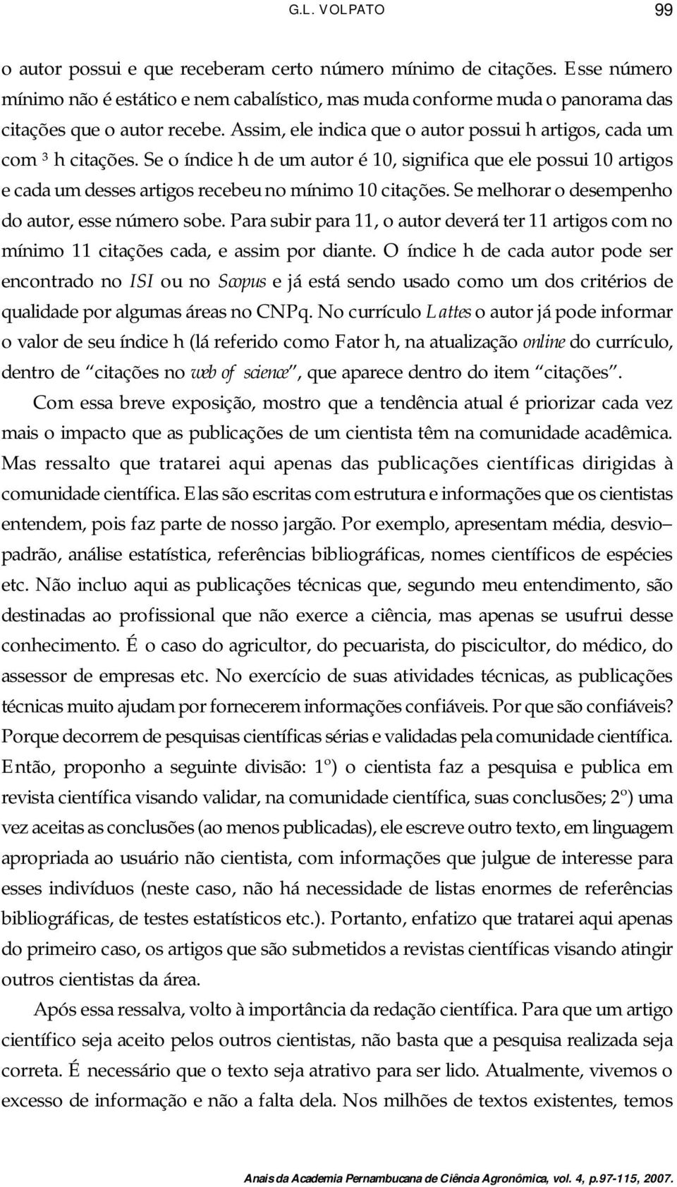 Se melhorar o desempenho do autor, esse número sobe. Para subir para 11, o autor deverá ter 11 artigos com no mínimo 11 citações cada, e assim por diante.