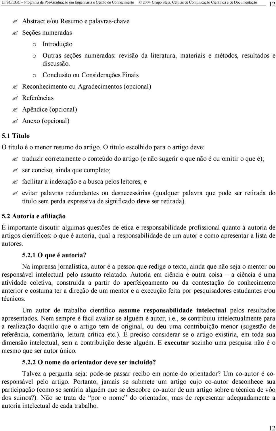 O título escolhido para o artigo deve: traduzir corretamente o conteúdo do artigo (e não sugerir o que não é ou omitir o que é); ser conciso, ainda que completo; facilitar a indexação e a busca pelos