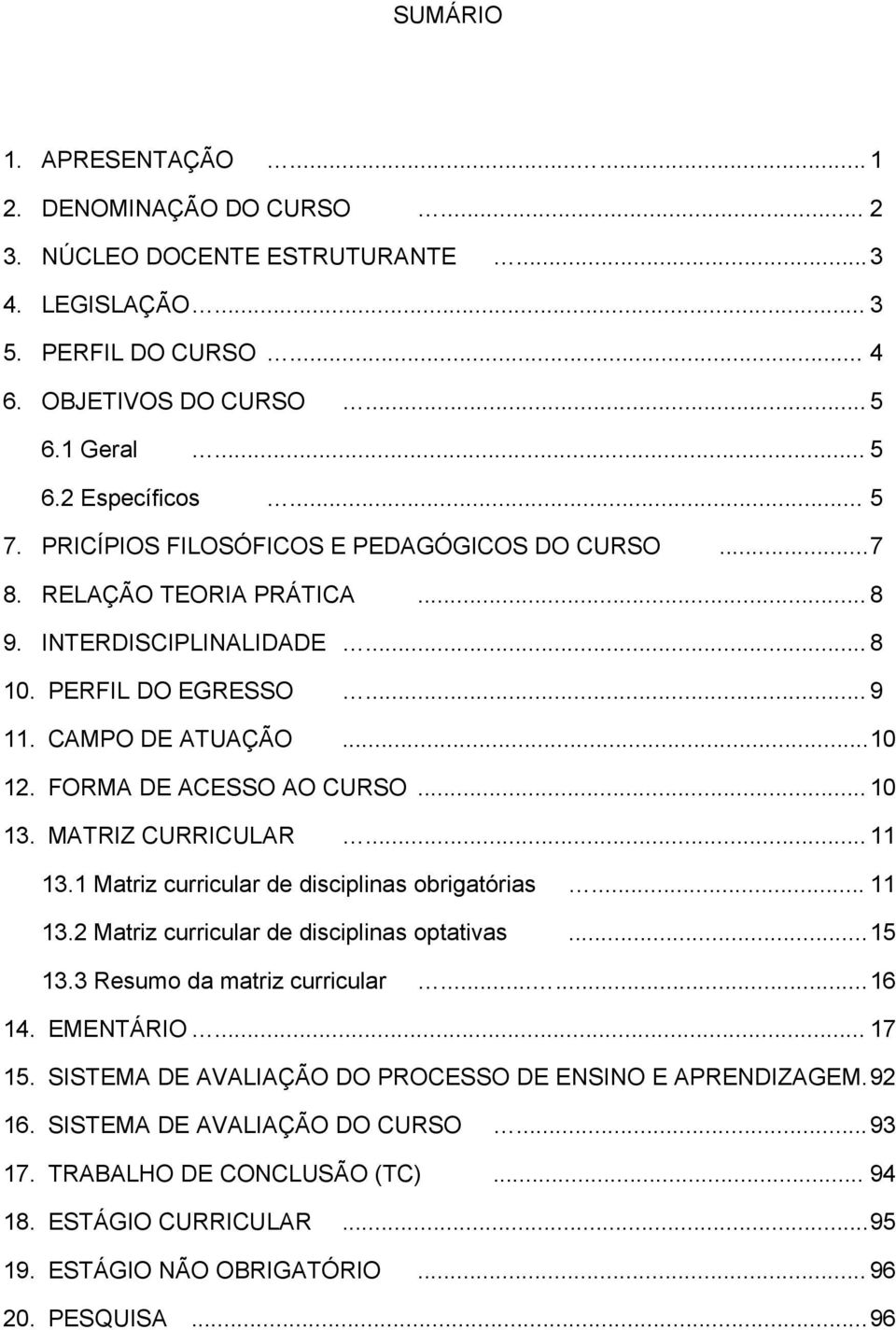 .. 10 13. MATRIZ CURRICULAR... 11 13.1 Matriz curricular de disciplinas obrigatórias... 11 13.2 Matriz curricular de disciplinas optativas...15 13.3 Resumo da matriz curricular......16 14. EMENTÁRIO.