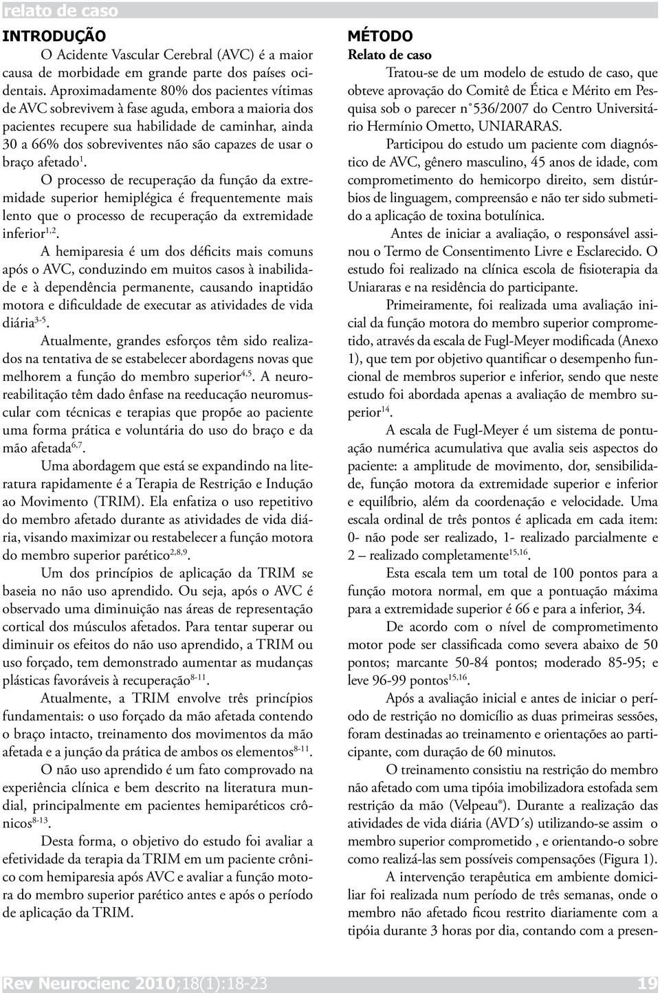 o braço afetado 1. O processo de recuperação da função da extremidade superior hemiplégica é frequentemente mais lento que o processo de recuperação da extremidade inferior 1,2.