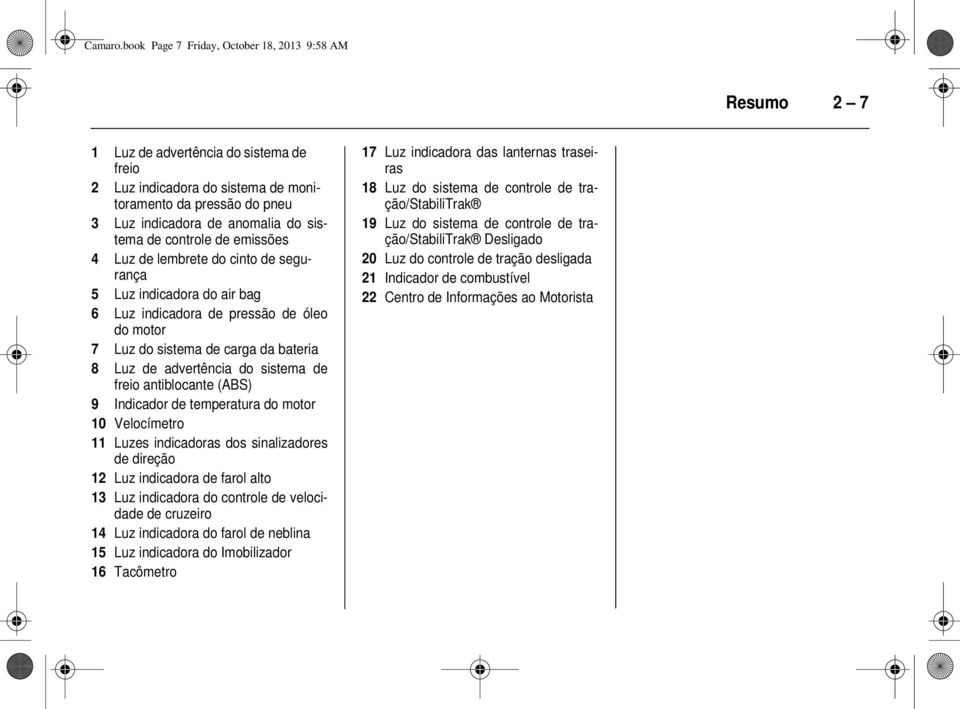 sistema de controle de emissões 4 Luz de lembrete do cinto de segurança 5 Luz indicadora do air bag 6 Luz indicadora de pressão de óleo do motor 7 Luz do sistema de carga da bateria 8 Luz de