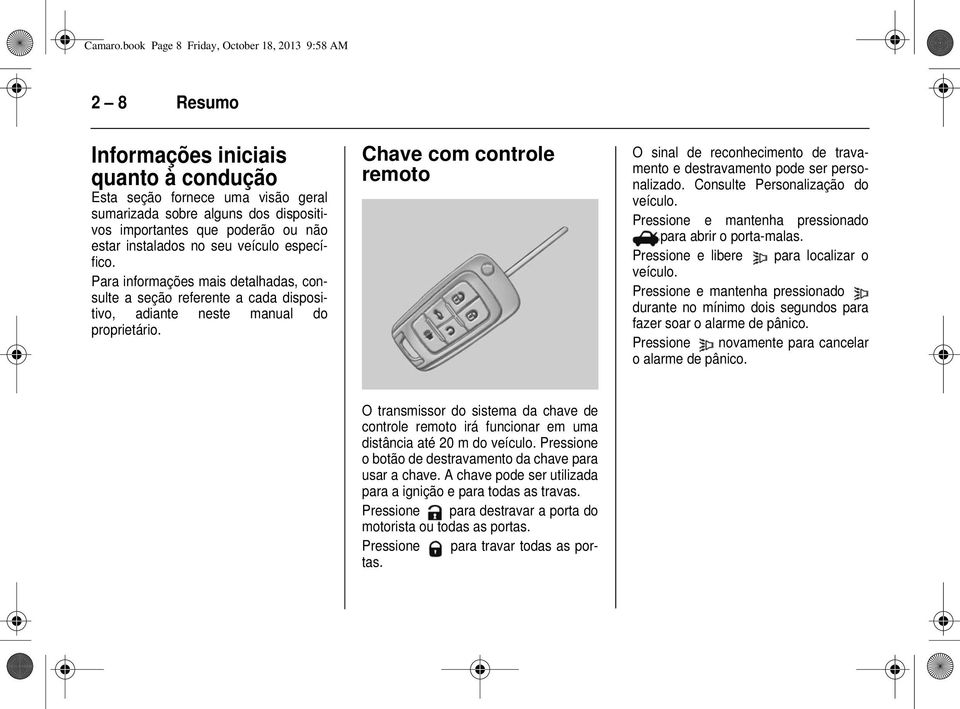 não estar instalados no seu veículo específico. Para informações mais detalhadas, consulte a seção referente a cada dispositivo, adiante neste manual do proprietário.