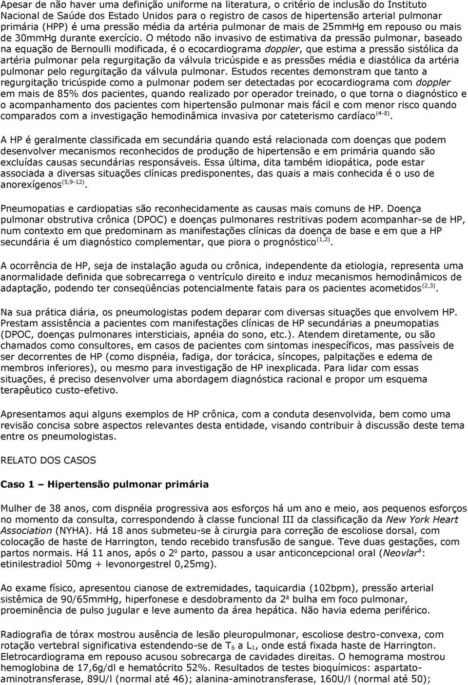 O método não invasivo de estimativa da pressão pulmonar, baseado na equação de Bernoulli modificada, é o ecocardiograma doppler, que estima a pressão sistólica da artéria pulmonar pela regurgitação