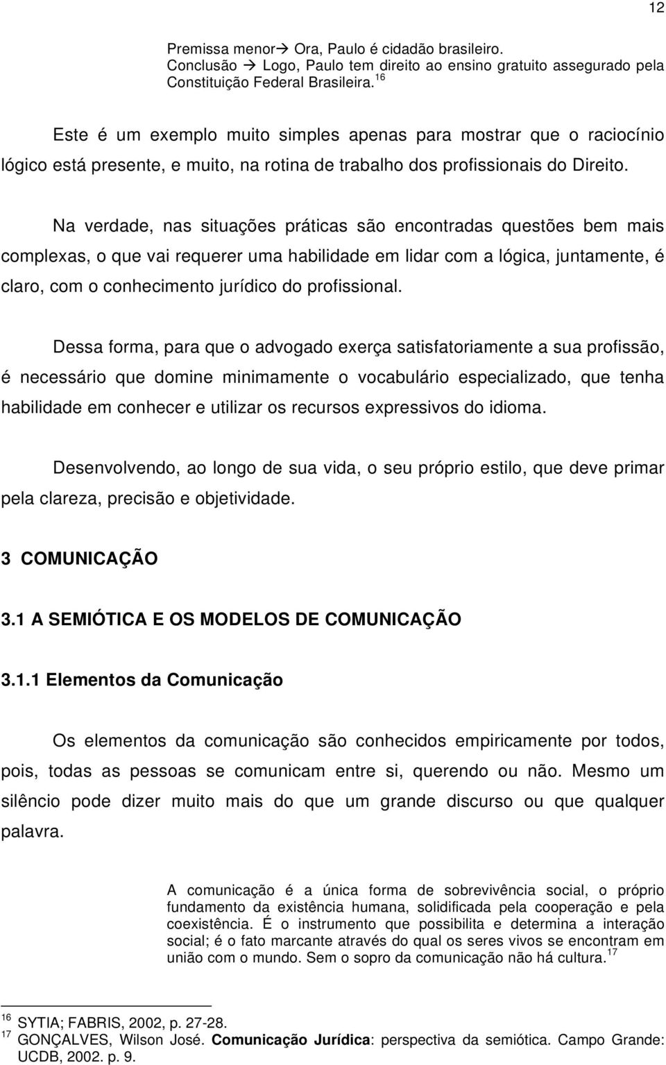 Na verdade, nas situações práticas são encontradas questões bem mais complexas, o que vai requerer uma habilidade em lidar com a lógica, juntamente, é claro, com o conhecimento jurídico do