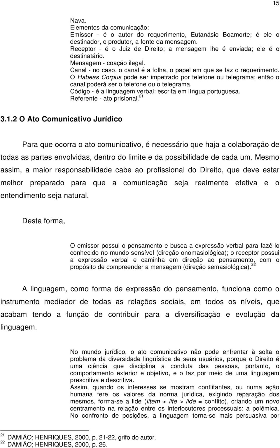 O Habeas Corpus pode ser impetrado por telefone ou telegrama; então o canal poderá ser o telefone ou o telegrama. Código - é a linguagem verbal: escrita em língua portuguesa.