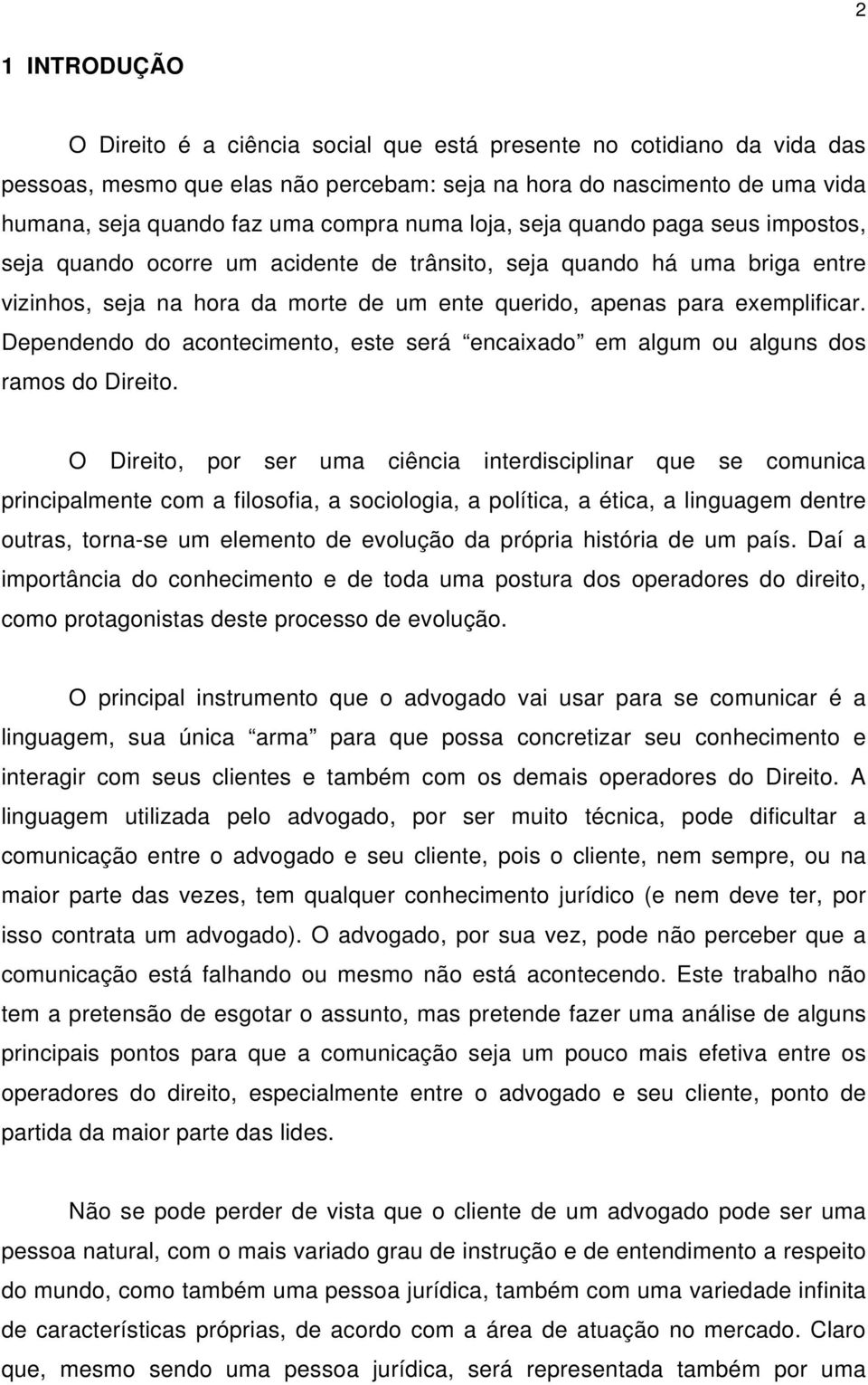 Dependendo do acontecimento, este será encaixado em algum ou alguns dos ramos do Direito.