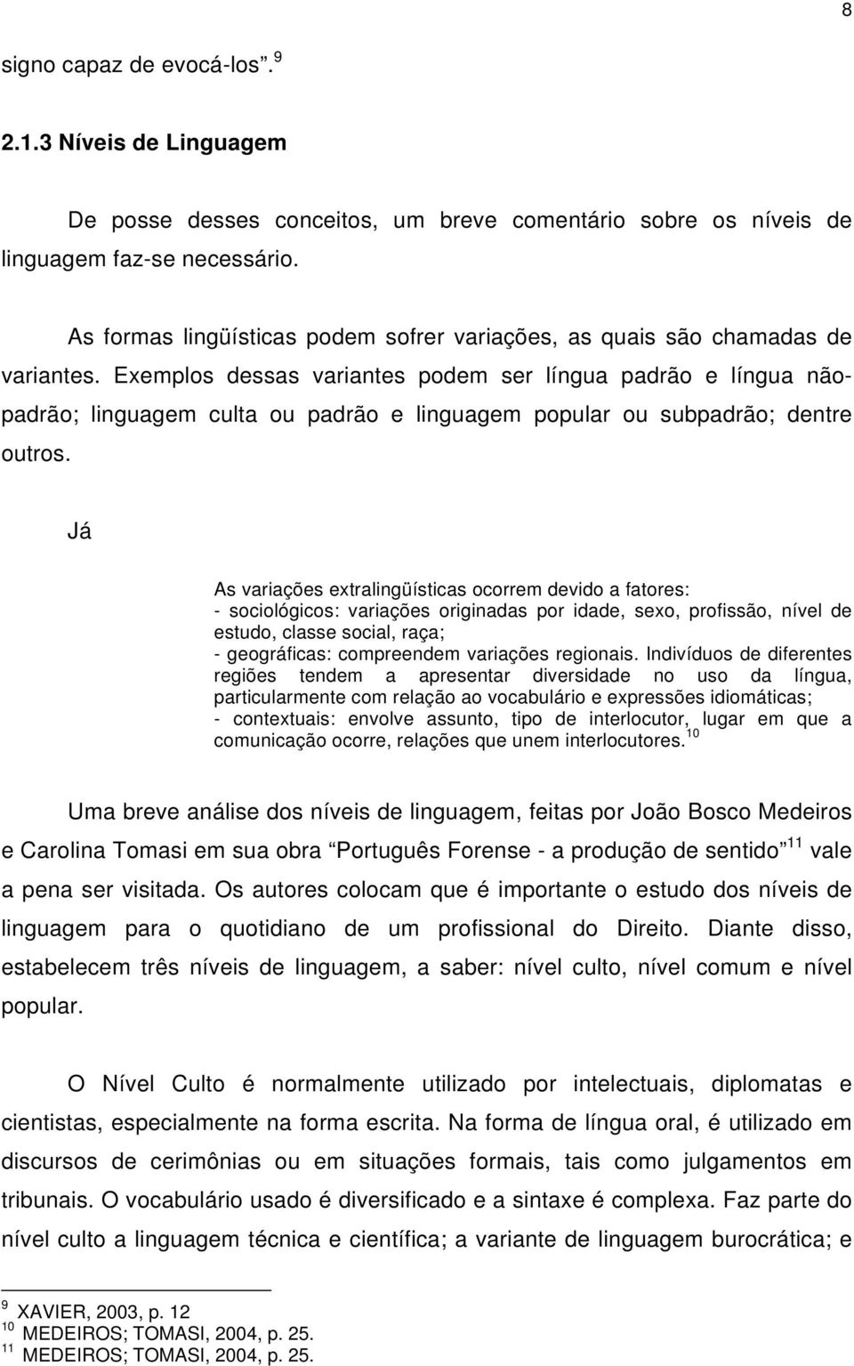 Exemplos dessas variantes podem ser língua padrão e língua nãopadrão; linguagem culta ou padrão e linguagem popular ou subpadrão; dentre outros.