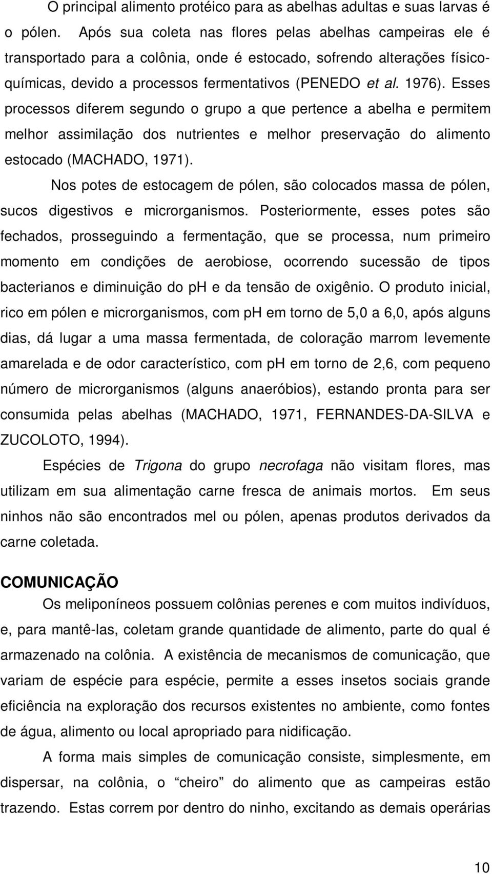 Esses processos diferem segundo o grupo a que pertence a abelha e permitem melhor assimilação dos nutrientes e melhor preservação do alimento estocado (MACHADO, 1971).