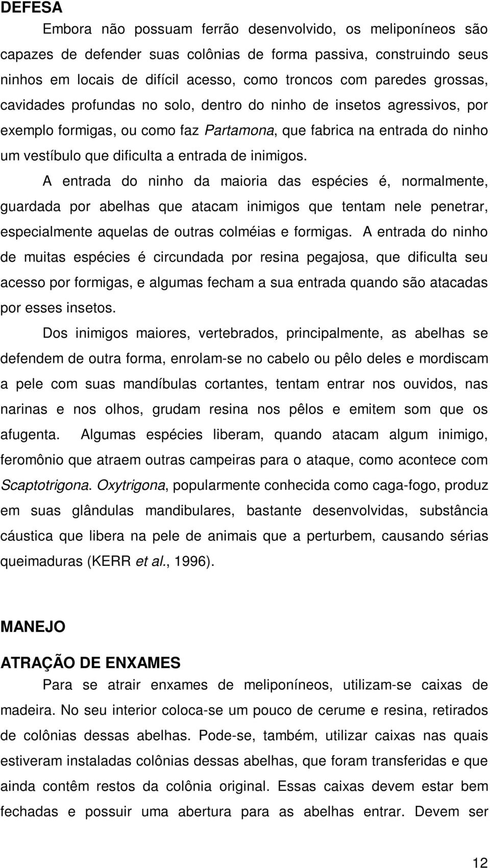 inimigos. A entrada do ninho da maioria das espécies é, normalmente, guardada por abelhas que atacam inimigos que tentam nele penetrar, especialmente aquelas de outras colméias e formigas.