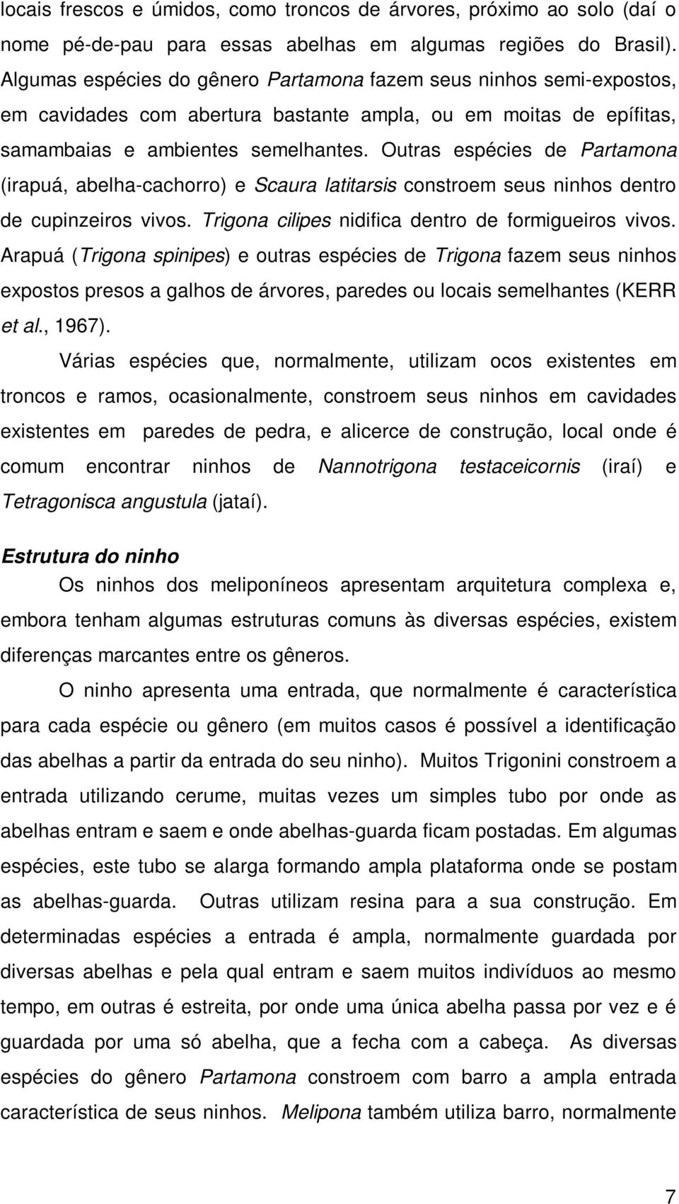 Outras espécies de Partamona (irapuá, abelha-cachorro) e Scaura latitarsis constroem seus ninhos dentro de cupinzeiros vivos. Trigona cilipes nidifica dentro de formigueiros vivos.