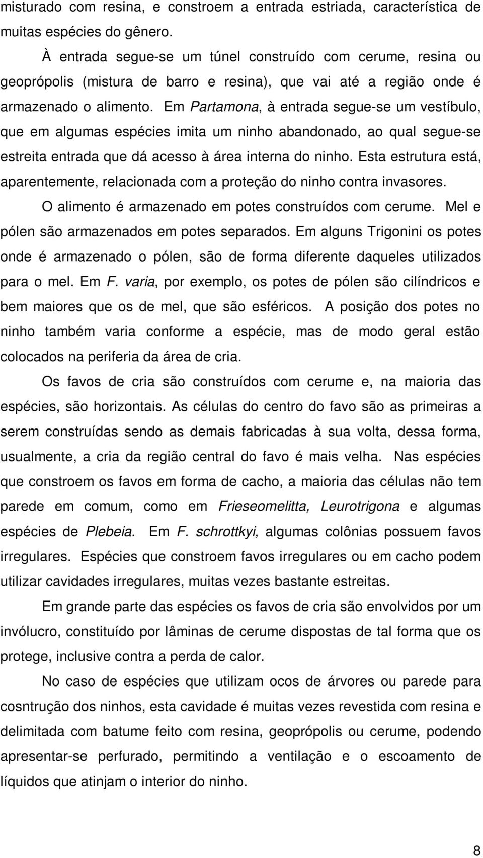 Em Partamona, à entrada segue-se um vestíbulo, que em algumas espécies imita um ninho abandonado, ao qual segue-se estreita entrada que dá acesso à área interna do ninho.