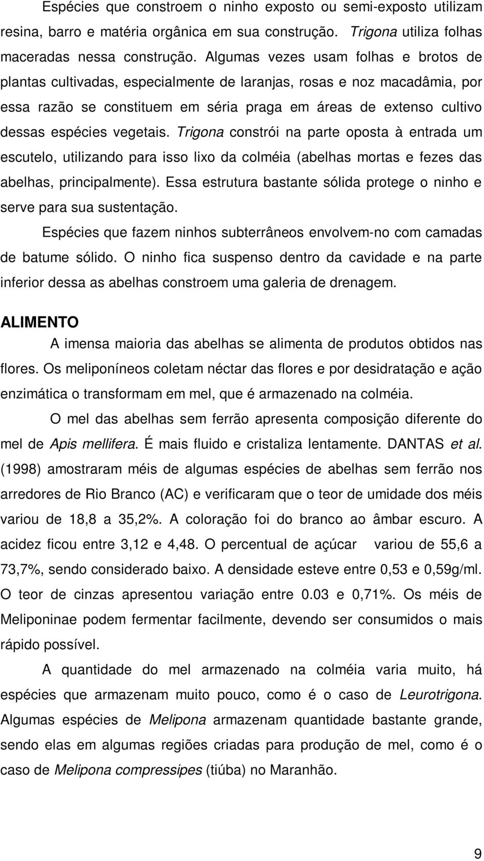 vegetais. Trigona constrói na parte oposta à entrada um escutelo, utilizando para isso lixo da colméia (abelhas mortas e fezes das abelhas, principalmente).