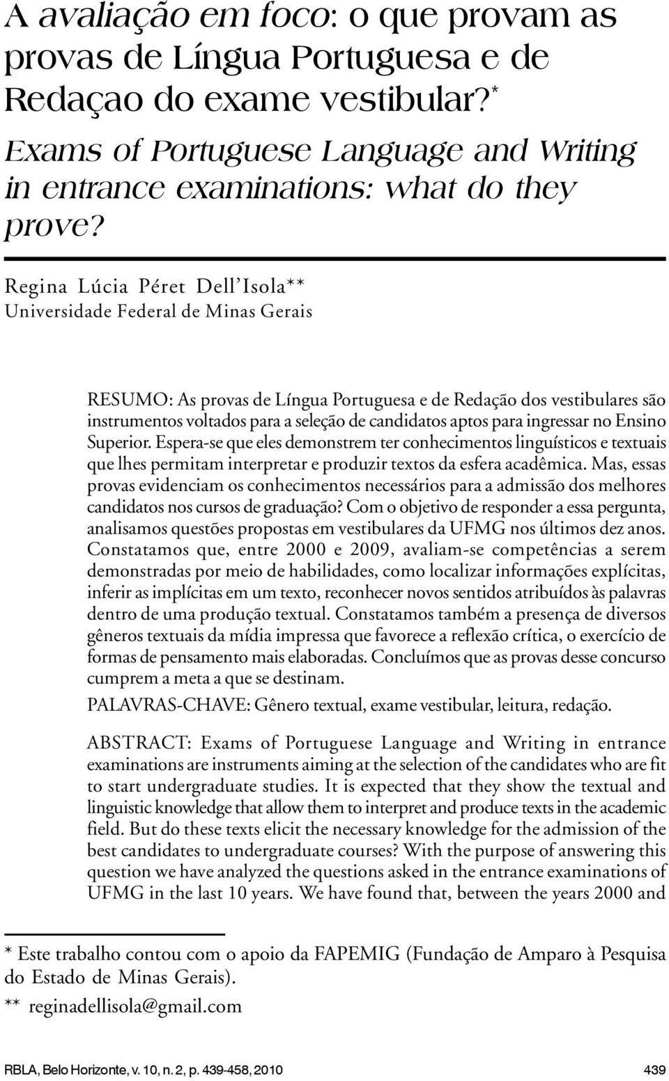 para ingressar no Ensino Superior. Espera-se que eles demonstrem ter conhecimentos linguísticos e textuais que lhes permitam interpretar e produzir textos da esfera acadêmica.