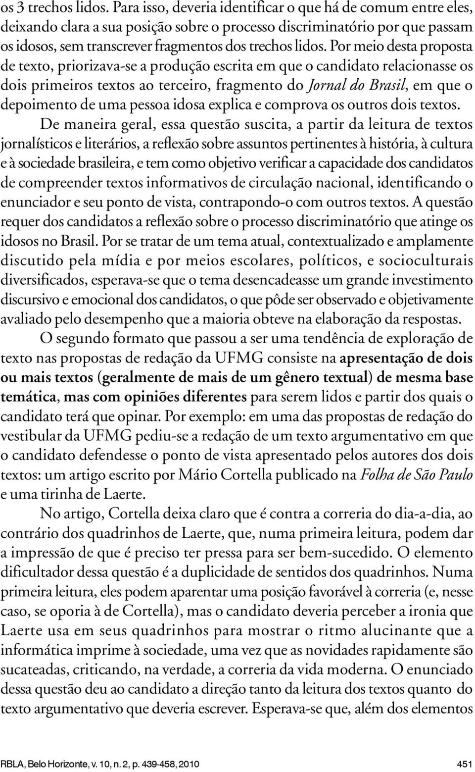 Por meio desta proposta de texto, priorizava-se a produção escrita em que o candidato relacionasse os dois primeiros textos ao terceiro, fragmento do Jornal do Brasil, em que o depoimento de uma