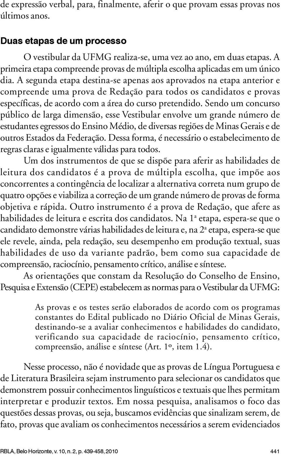 A segunda etapa destina-se apenas aos aprovados na etapa anterior e compreende uma prova de Redação para todos os candidatos e provas específicas, de acordo com a área do curso pretendido.