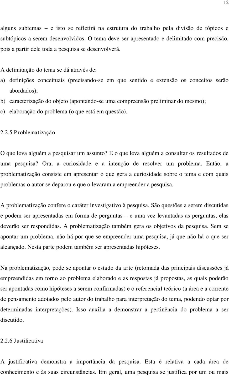 A delimitação do tema se dá através de: a) definições conceituais (precisando-se em que sentido e extensão os conceitos serão abordados); b) caracterização do objeto (apontando-se uma compreensão