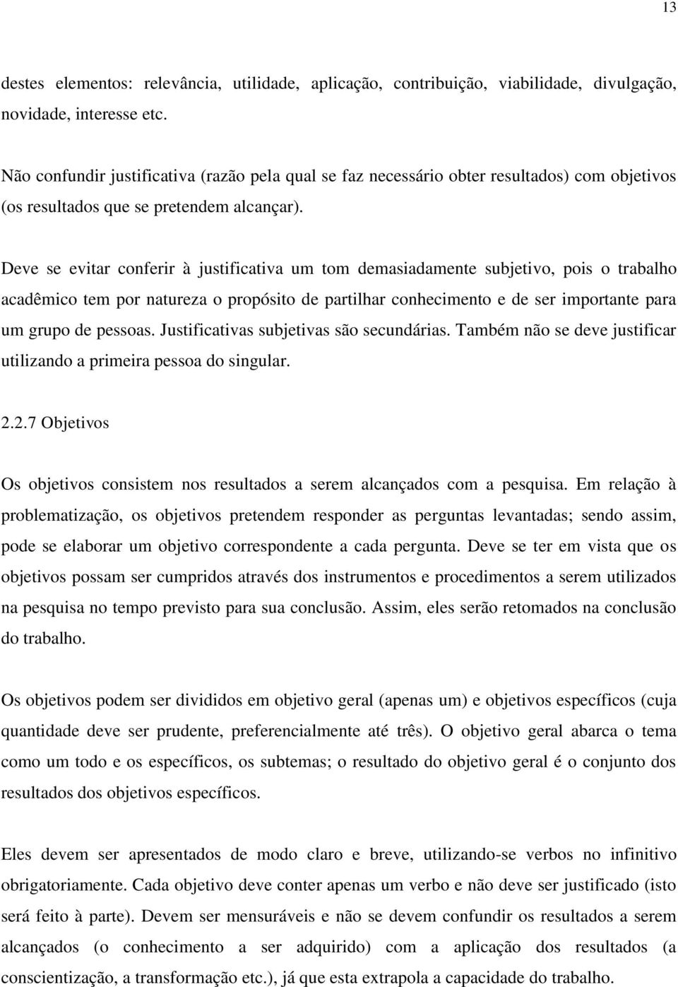 Deve se evitar conferir à justificativa um tom demasiadamente subjetivo, pois o trabalho acadêmico tem por natureza o propósito de partilhar conhecimento e de ser importante para um grupo de pessoas.