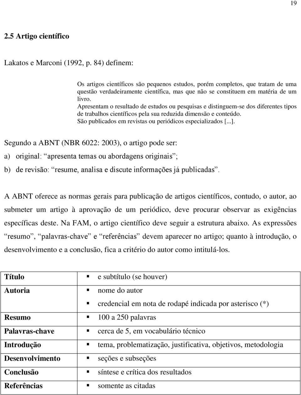 Apresentam o resultado de estudos ou pesquisas e distinguem-se dos diferentes tipos de trabalhos científicos pela sua reduzida dimensão e conteúdo.